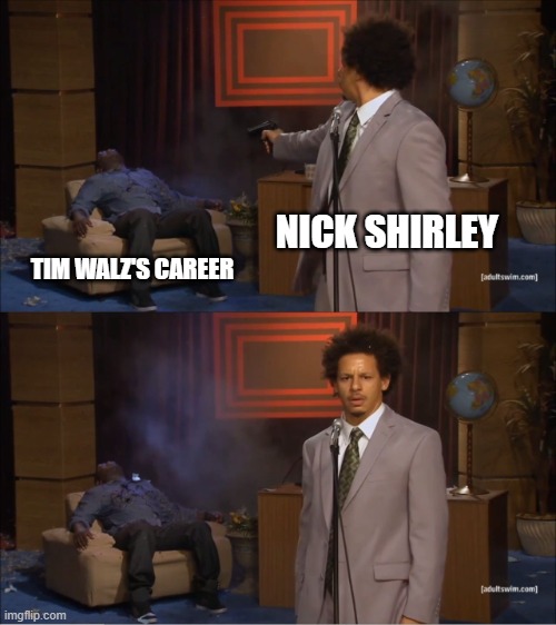 Nick Shirley Ends Tim Walz Career | NICK SHIRLEY; TIM WALZ'S CAREER | image tagged in memes,who killed hannibal,tim walz,nick shirley | made w/ Imgflip meme maker