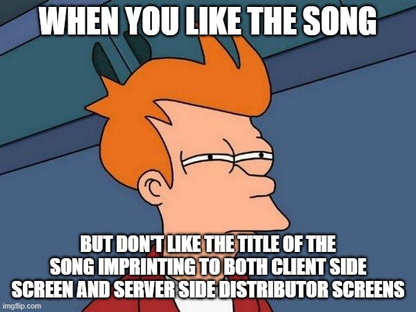 Image title | WHEN YOU LIKE THE SONG; BUT DON'T LIKE THE TITLE OF THE SONG IMPRINTING TO BOTH CLIENT SIDE SCREEN AND SERVER SIDE DISTRIBUTOR SCREENS | image tagged in skeptical fry | made w/ Imgflip meme maker