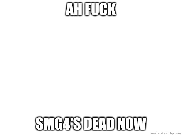 AH FUCK SMG4'S DEAD NOW | made w/ Imgflip meme maker