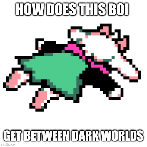 How does he do it | HOW DOES THIS BOI; GET BETWEEN DARK WORLDS | image tagged in ralsei squished | made w/ Imgflip meme maker
