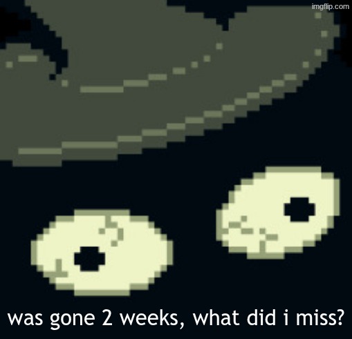 seems like things have happened | was gone 2 weeks, what did i miss? | made w/ Imgflip meme maker
