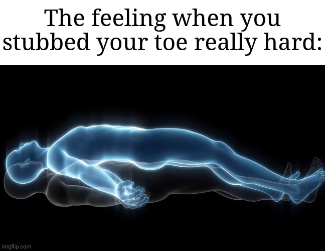 Image Title | The feeling when you stubbed your toe really hard: | image tagged in soul leaving body,memes,funny,relatable | made w/ Imgflip meme maker