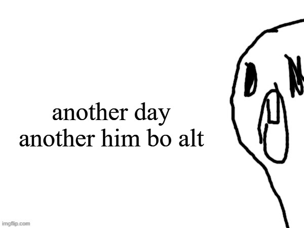 thothe who thcream into the void (thanks jim) | another day another him bo alt | image tagged in thothe who thcream into the void thanks jim | made w/ Imgflip meme maker
