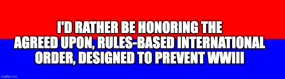 Republican betrayal continues | I'D RATHER BE HONORING THE AGREED UPON, RULES-BASED INTERNATIONAL ORDER, DESIGNED TO PREVENT WWIII | image tagged in blank bumper sticker | made w/ Imgflip meme maker