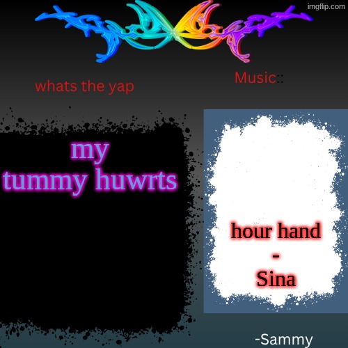 sam's shit temp | my tummy huwrts; hour hand
-
Sina | image tagged in sam's shit temp | made w/ Imgflip meme maker