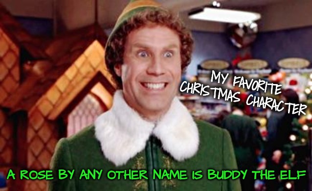 Buddy Elf Favorite | MY FAVORITE CHRISTMAS CHARACTER A ROSE BY ANY OTHER NAME IS BUDDY THE ELF | image tagged in buddy elf favorite | made w/ Imgflip meme maker