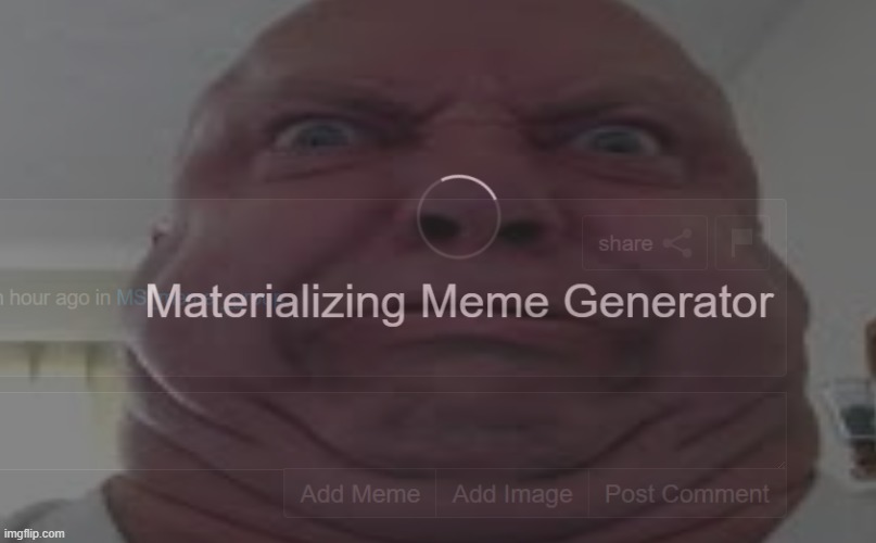 How it feels to have to wait like 20 seconds just for the comment meme generator to fucking load now | made w/ Imgflip meme maker