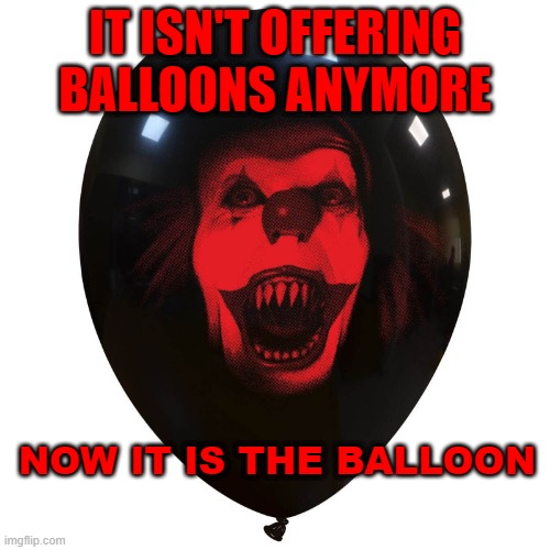IT ISN'T OFFERING BALLOONS ANYMORE; NOW IT IS THE BALLOON | made w/ Imgflip meme maker