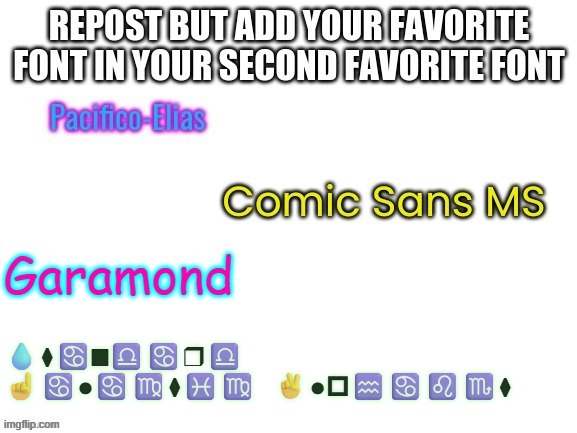 Favorite font written in second favorite font (REPOST) | 💧⧫♋■♎♋❒♎ ☝♋●♋♍⧫♓♍ ✌●🞐♒♋♌♏⧫ | image tagged in fonts,repost,idk | made w/ Imgflip meme maker