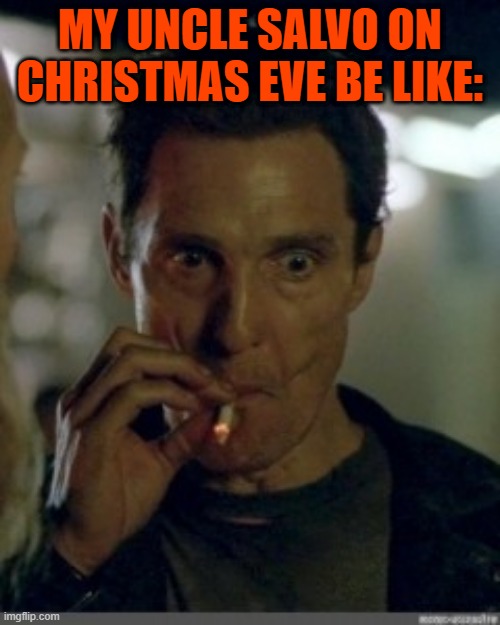 mathew mcconaughey smoking cig | MY UNCLE SALVO ON CHRISTMAS EVE BE LIKE: | image tagged in mathew mcconaughey smoking cig | made w/ Imgflip meme maker