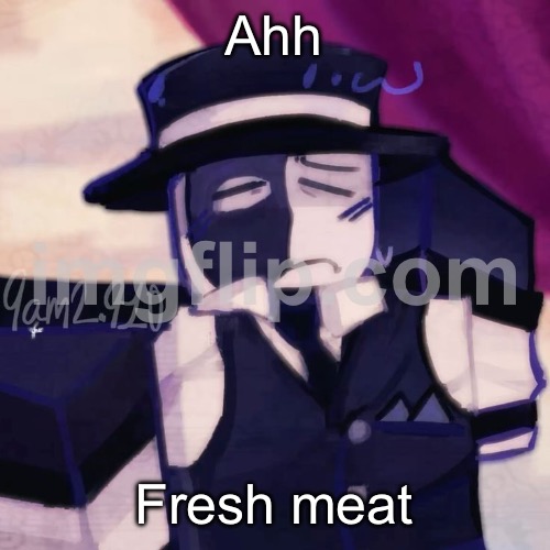 Artful | Ahh; Fresh meat | image tagged in artful | made w/ Imgflip meme maker