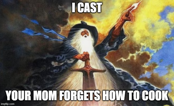 wibble | I CAST; YOUR MOM FORGETS HOW TO COOK | image tagged in gandalf | made w/ Imgflip meme maker