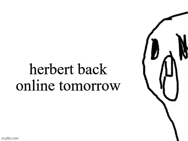 thothe who thcream into the void (thanks jim) | herbert back online tomorrow | image tagged in thothe who thcream into the void thanks jim | made w/ Imgflip meme maker