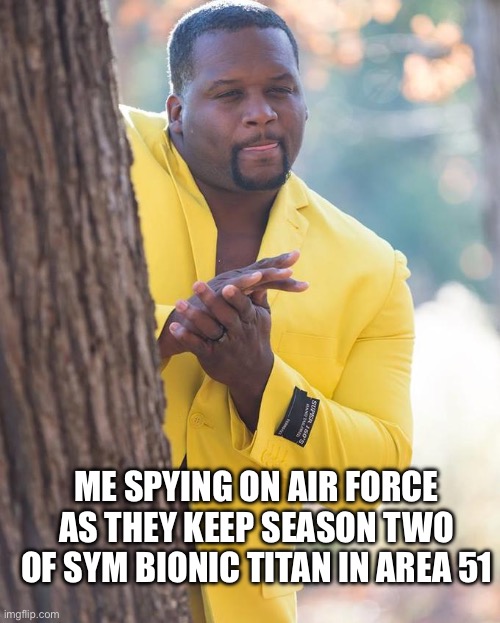 I miss the show | ME SPYING ON AIR FORCE AS THEY KEEP SEASON TWO OF SYM BIONIC TITAN IN AREA 51 | image tagged in anthony adams rubbing hands | made w/ Imgflip meme maker