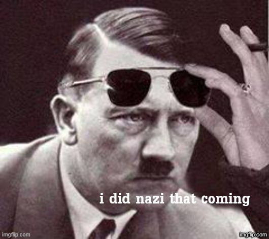 Hitler I did Nazi that coming | image tagged in hitler i did nazi that coming | made w/ Imgflip meme maker