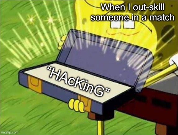 This happens every time I game, then I get reported and banned for like 2 days | When I out-skill someone in a match; “HAcKinG” | image tagged in spongebob box,hacker,lying | made w/ Imgflip meme maker