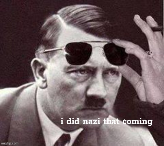 Hitler I did Nazi that coming | image tagged in hitler i did nazi that coming | made w/ Imgflip meme maker
