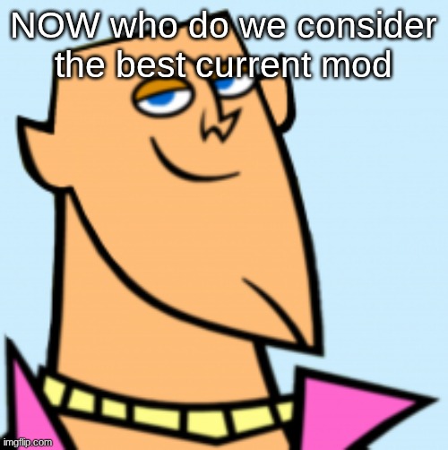 or most reliable | NOW who do we consider the best current mod | image tagged in geoff | made w/ Imgflip meme maker