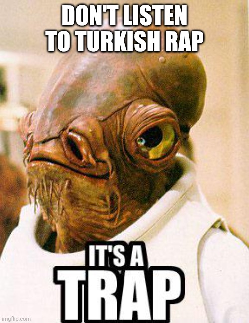 Korean pop is kpop, chinese rap is crap, french art is fart, spanish hit is shit, and turkish rap... | DON'T LISTEN TO TURKISH RAP | image tagged in its a trap,turkish,rap | made w/ Imgflip meme maker