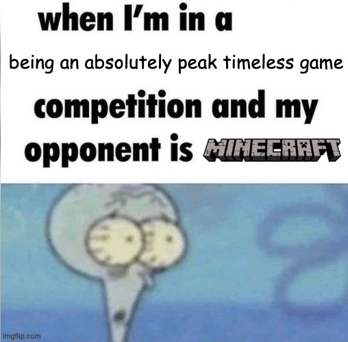 Minecraft will never ever truly die | being an absolutely peak timeless game | image tagged in whe i'm in a competition and my opponent is | made w/ Imgflip meme maker