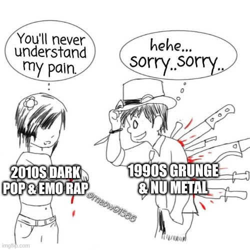 2 Separate Generations of Angst | 1990S GRUNGE & NU METAL; 2010S DARK POP & EMO RAP | image tagged in you'll never understand my pain,memes,music,rock music,pop music | made w/ Imgflip meme maker
