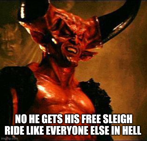 Satan | NO HE GETS HIS FREE SLEIGH RIDE LIKE EVERYONE ELSE IN HELL | image tagged in satan | made w/ Imgflip meme maker