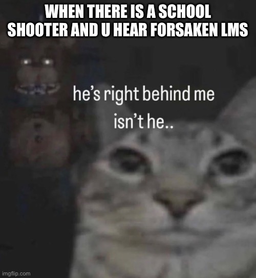 I’m cooked | WHEN THERE IS A SCHOOL SHOOTER AND U HEAR FORSAKEN LMS | image tagged in school memes,forsaken | made w/ Imgflip meme maker
