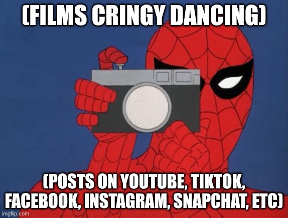 Spiderman Camera Meme | (FILMS CRINGY DANCING) (POSTS ON YOUTUBE, TIKTOK, FACEBOOK, INSTAGRAM, SNAPCHAT, ETC) | image tagged in memes,spiderman camera,spiderman | made w/ Imgflip meme maker