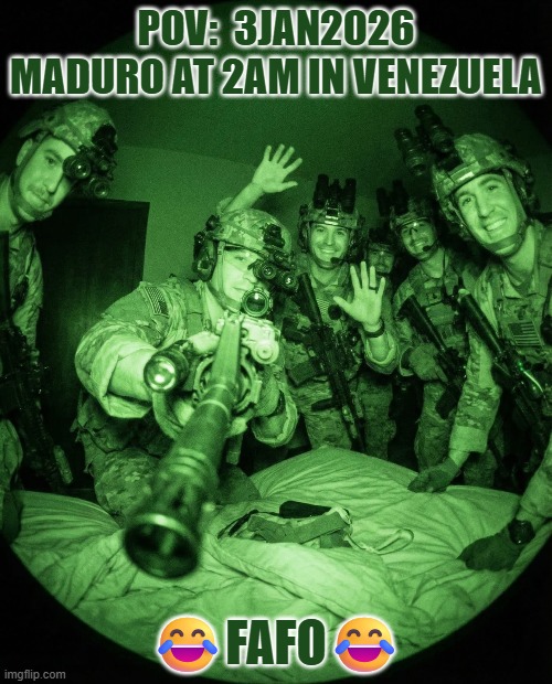POV:  3Jan2026 Maduro at 2am in Venezuela | POV:  3JAN2026 MADURO AT 2AM IN VENEZUELA; 😂FAFO😂 | image tagged in nicolas maduro,trump,venezuela,us military,communism,national security | made w/ Imgflip meme maker