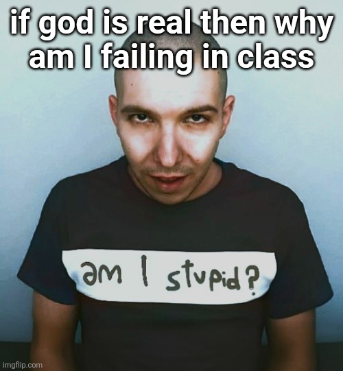 two steps ahead | if god is real then why
am I failing in class | image tagged in two steps ahead | made w/ Imgflip meme maker