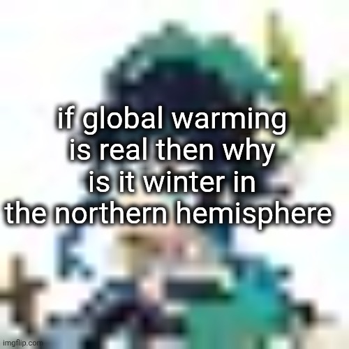 climate change has been debunked, losers | if global warming is real then why is it winter in the northern hemisphere | image tagged in tiny venti | made w/ Imgflip meme maker