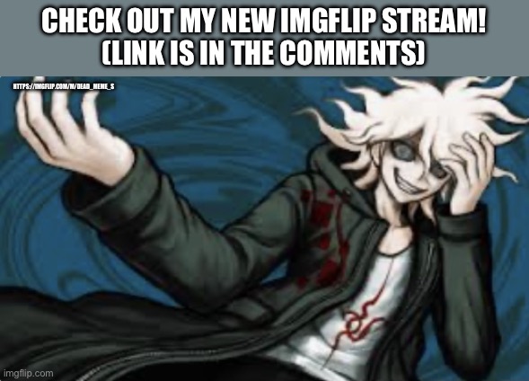 Announcements are allowed, right? | CHECK OUT MY NEW IMGFLIP STREAM!
(LINK IS IN THE COMMENTS); HTTPS://IMGFLIP.COM/M/DEAD_MEME_S | image tagged in insane nagito,danganronpa | made w/ Imgflip meme maker