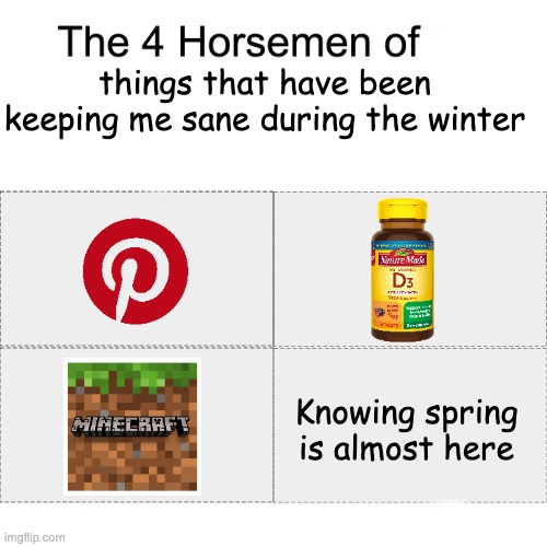 The best part of winter is that it eventually ends >:] | things that have been keeping me sane during the winter; Knowing spring is almost here | image tagged in four horsemen | made w/ Imgflip meme maker