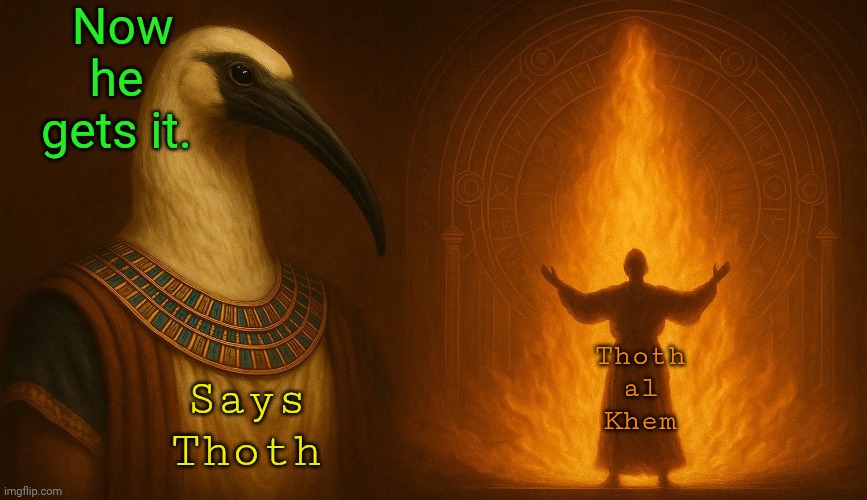 Revelation complete | Now he gets it. Thoth al  Khem; Says Thoth | image tagged in ascension,knowledge,akashic records are your own memories,reincarnation is fact,we all die | made w/ Imgflip meme maker