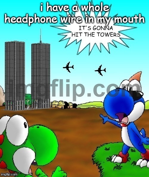 its gonna hit the towers | i have a whole headphone wire in my mouth | image tagged in its gonna hit the towers | made w/ Imgflip meme maker