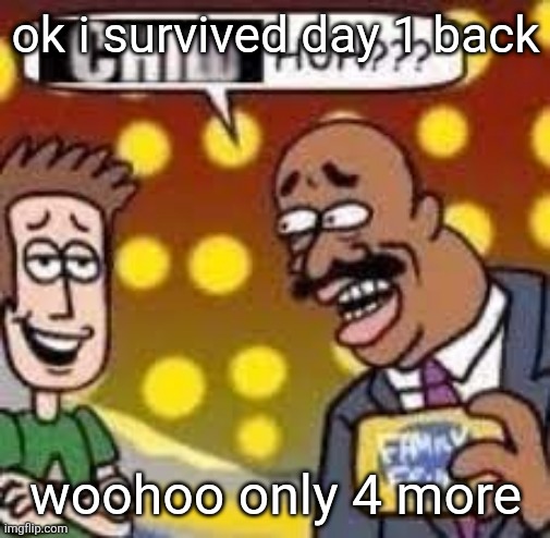 I got this weird thing going on where for the next 2 weeks I go to one class for the entire day, every day | ok i survived day 1 back; woohoo only 4 more | image tagged in child huh | made w/ Imgflip meme maker
