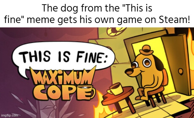 The release date is unknown tho it just says "coming soon" | The dog from the "This is fine" meme gets his own game on Steam! | image tagged in this is fine,this is fine dog,memes,new game,cool,steam | made w/ Imgflip meme maker