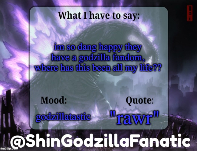 Also in my opinion shin godzilla is the best godzilla | im so dang happy they have a godzilla fandom, where has this been all my life?? godzillatastic; "rawr" | image tagged in shingodzillafanatic temp,memes,relatable,shin godzilla | made w/ Imgflip meme maker