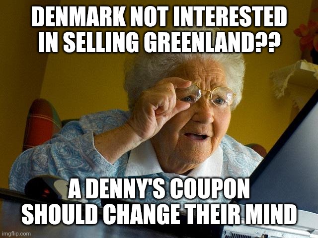Grandma Finds The Internet Meme | DENMARK NOT INTERESTED IN SELLING GREENLAND?? A DENNY'S COUPON SHOULD CHANGE THEIR MIND | image tagged in memes,grandma finds the internet,greenland,denmark,coupon | made w/ Imgflip meme maker