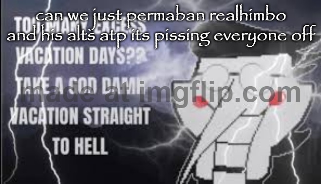 LowTierSpamton | can we just permaban realhimbo and his alts atp its pissing everyone off | image tagged in lowtierspamton | made w/ Imgflip meme maker