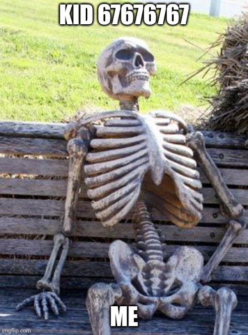 Waiting Skeleton | KID 67676767; ME | image tagged in memes,waiting skeleton,67 | made w/ Imgflip meme maker