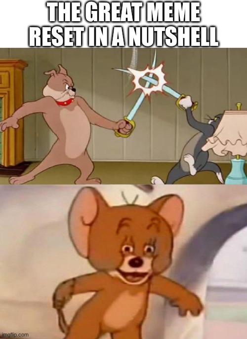 electroman does not want to adventure anymore | THE GREAT MEME RESET IN A NUTSHELL | image tagged in blank white template,tom and jerry swordfight | made w/ Imgflip meme maker