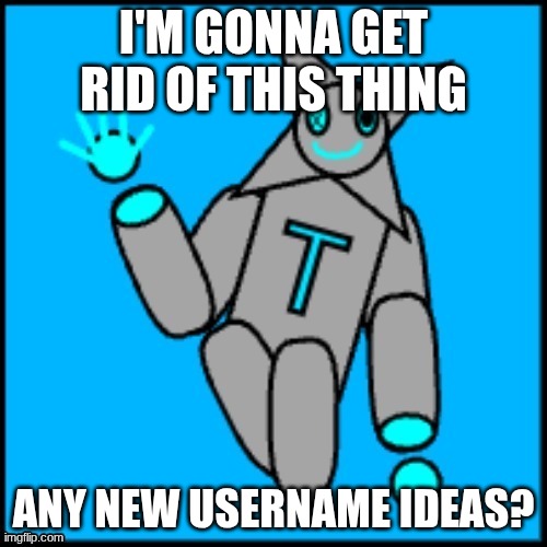 I need a character to resemble my online precence that isn't this thing | I'M GONNA GET RID OF THIS THING; ANY NEW USERNAME IDEAS? | made w/ Imgflip meme maker