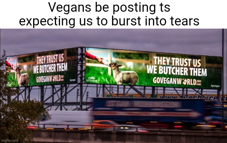 "Every moving thing that is alive shall be food for you" -God | Vegans be posting ts expecting us to burst into tears | image tagged in vegans,memes,true,tears,smh,funny | made w/ Imgflip meme maker