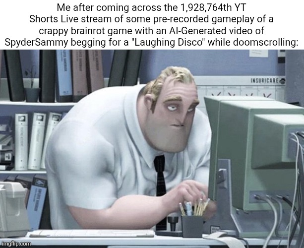"Please gift laughing disco please I need some please!" Like syfm brotha! | Me after coming across the 1,928,764th YT Shorts Live stream of some pre-recorded gameplay of a crappy brainrot game with an AI-Generated video of SpyderSammy begging for a "Laughing Disco" while doomscrolling: | image tagged in tired mr incredible,memes,funny,funny memes,roblox,roblox meme | made w/ Imgflip meme maker