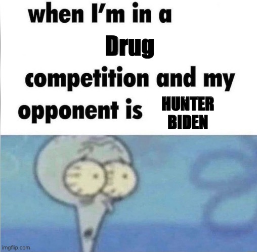 Good thing I don’t actually take illegal substances | Drug; HUNTER BIDEN | image tagged in whe i'm in a competition and my opponent is,hunter biden,memes,crackhead | made w/ Imgflip meme maker