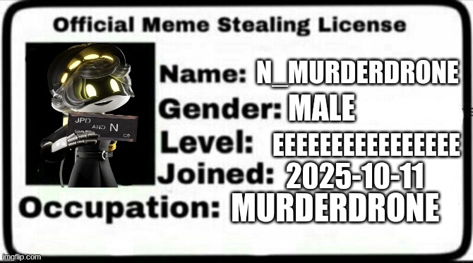 MEME | N_MURDERDRONE; MALE; EEEEEEEEEEEEEEEE; 2025-10-11; MURDERDRONE | image tagged in meme stealing license | made w/ Imgflip meme maker