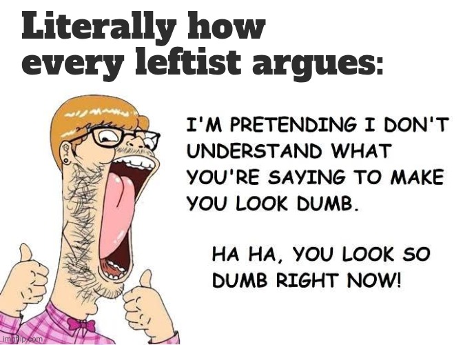 Every leftist argues like this. Every. Single. One. | Literally how every leftist argues: | image tagged in leftist | made w/ Imgflip meme maker