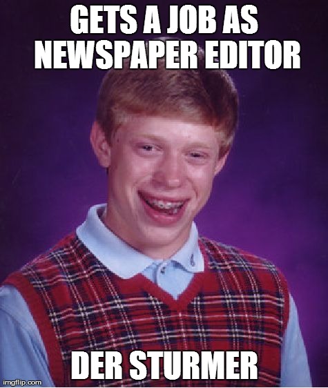 Bad Luck Brian | GETS A JOB AS NEWSPAPER EDITOR DER STURMER | image tagged in memes,bad luck brian | made w/ Imgflip meme maker