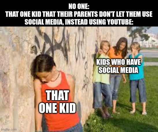 That kid is me ;-; | NO ONE:
THAT ONE KID THAT THEIR PARENTS DON'T LET THEM USE SOCIAL MEDIA, INSTEAD USING YOUTUBE:; KIDS WHO HAVE SOCIAL MEDIA; THAT ONE KID | image tagged in memes,funny,relatable,childhood,social media,school | made w/ Imgflip meme maker